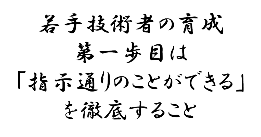 若手技術者育成の第一歩目は指示通りのことができることを徹底すること