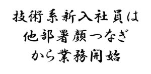 技術系新入社員は 他部署顔つなぎ から業務開始