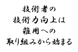 技術者の 技術力向上は 雑用への 取り組みから始まる