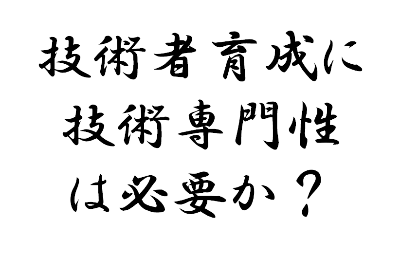 技術者育成に技術専門性は必要か？