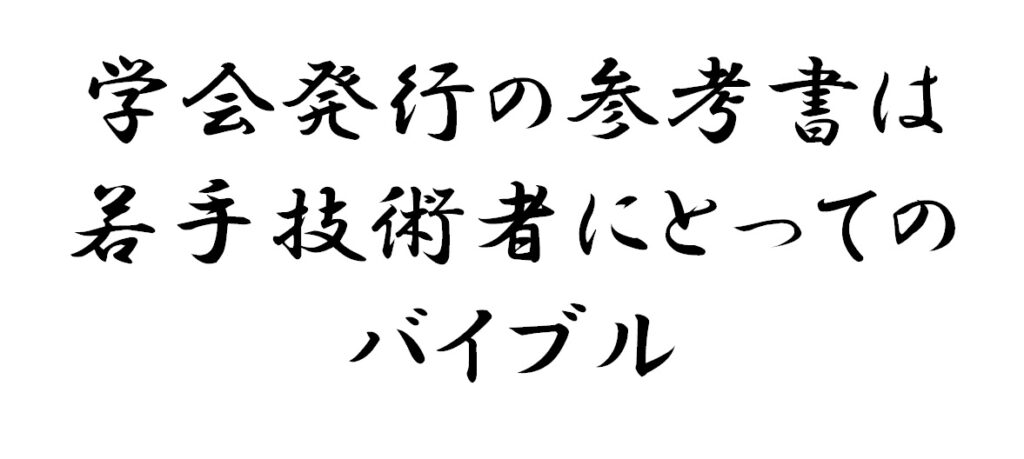 学会発行の参考書は若手技術者にとってのバイブル