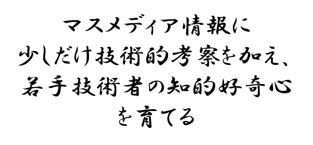 マスメディア情報に少しだけ技術的考察を加え、若手技術者の知的好奇心を育てる