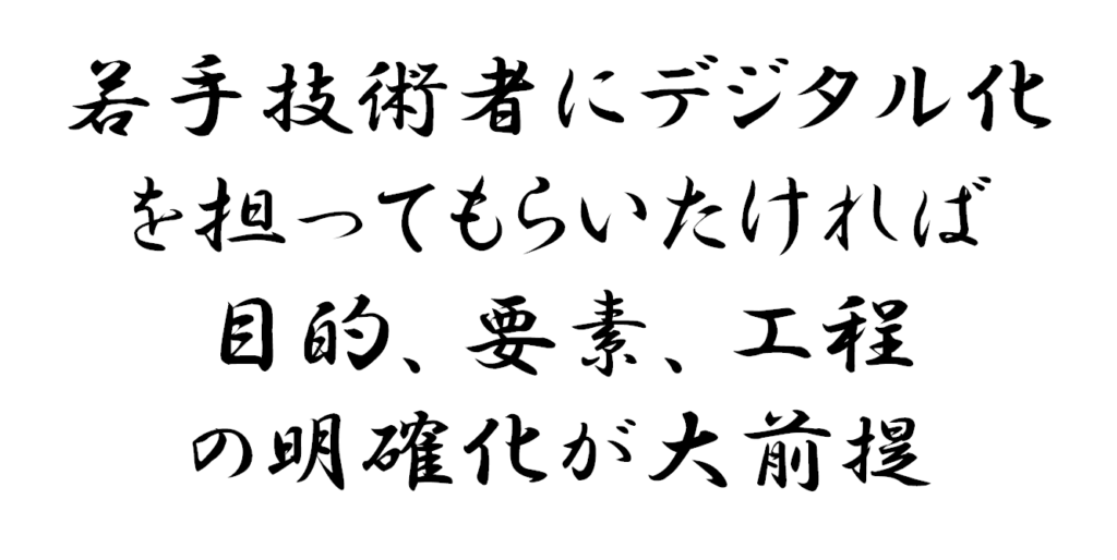 若手技術者にデジタル化を担ってもらいたければ目的、要素、工程の明確化が大前提