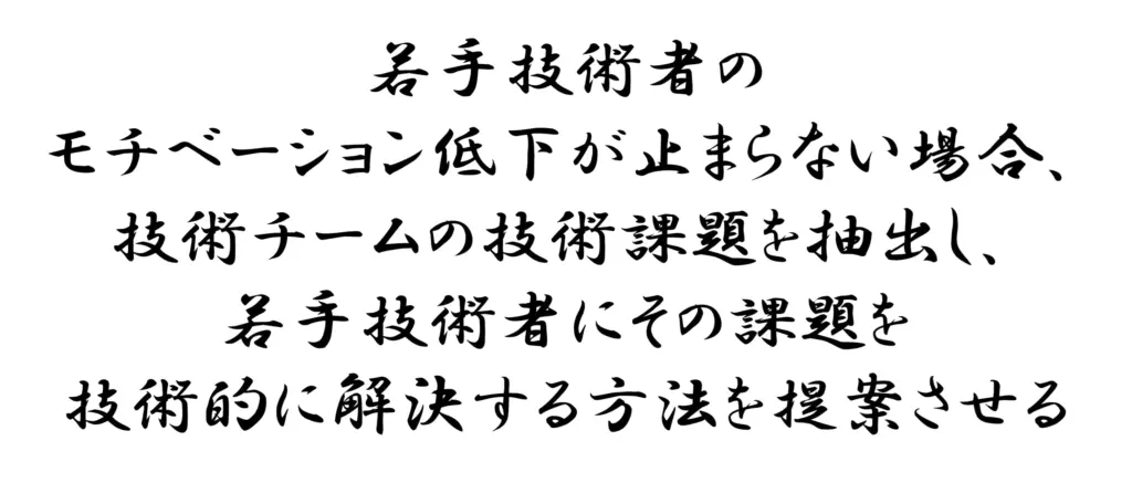 若手技術者のモチベーション低下が止まらない場合、技術チームの技術課題を抽出し、若手技術者にその課題を技術的に解決する方法を提案させる