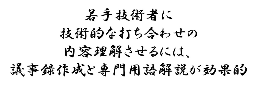 若手技術者に技術的な打ち合わせの内容理解させるには、議事録作成と専門用語解説が効果的