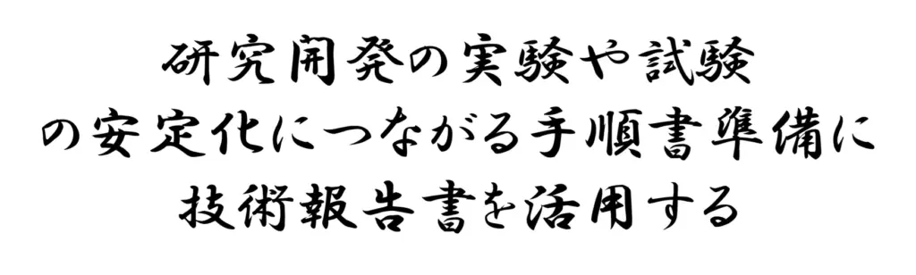 研究開発の実験や試験の安定化につながる手順書準備に技術報告書を活用する