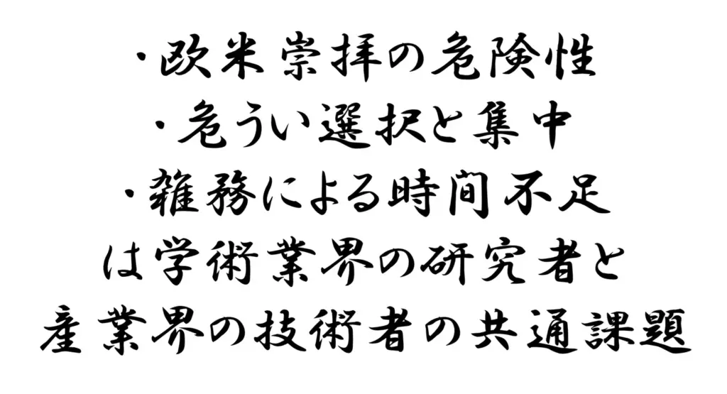 欧米崇拝の危険性,危うい選択と集中,雑務による時間不足は学術業界の研究者と産業界の技術者の共通課題