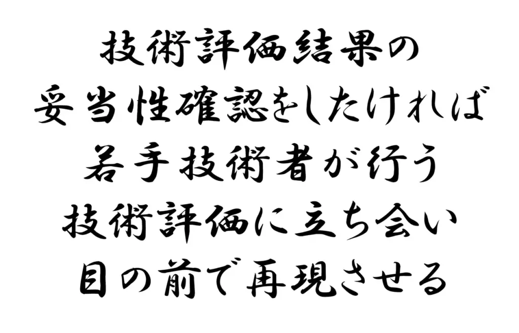 技術評価結果の妥当性確認をしたければ若手技術者が行う技術評価に立ち会い目の前で再現させる